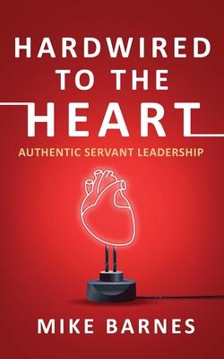 Hardwired to the Heart: Authentic Servant Leadership