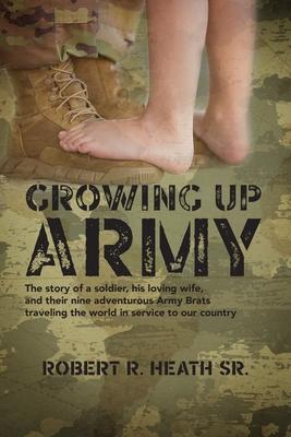 Growing up Army: The story of a soldier, his loving wife, and their nine adventurous Army Brats traveling the world in service to our c