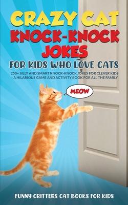 Crazy Cat Knock-Knock Jokes for Kids Who Love Cats: 250+ Silly and Smart Knock-Knock Jokes for Clever Kids - A Hilarious Game and Activity Book for Al