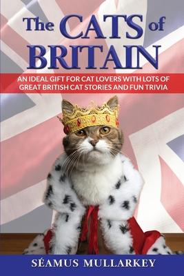 The Cats of Britain: An Ideal Gift for Cat Lovers With Lots of Great British Cat Stories and Fun Trivia (a Funny Cat Book Featuring Shakesp