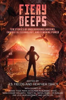 Fiery Deeps: Ten Stories of Underground Caverns, Fantastic Technology, and Feminine Power