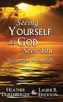 Seeing Yourself as God Sees You: Don't Let Lies Be Your Truth