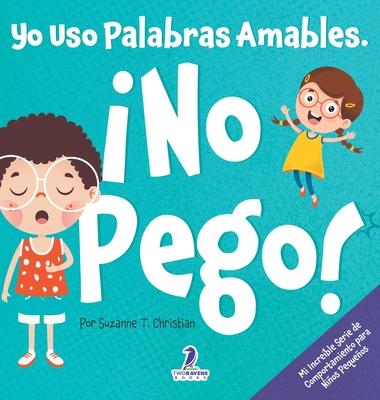 Yo Uso Palabras Amables. No Pego!: Un Libro para Nios Pequeos con Temtica de Afirmaciones Sobre No Golpear (Edades 2-4)