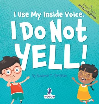 I Use My Inside Voice. I Do Not Yell!: An Affirmation-Themed Toddler Book About Yelling (Ages 2-4)