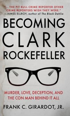 Becoming Clark Rockefeller: Murder, Love, Deception, and the Con Man Behind It All