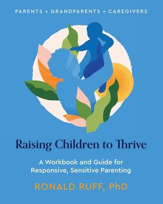 Raising Children to Thrive: A Workbook and Guide for Responsive, Sensitive Parenting