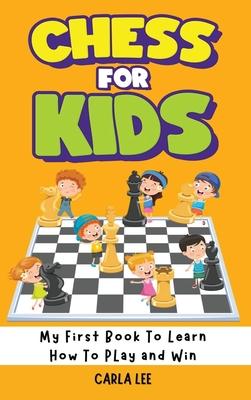 Chess for Kids: My First Book To Learn How To Play and Win: Rules, Strategies and Tactics. How To Play Chess in a Simple and Fun Way.