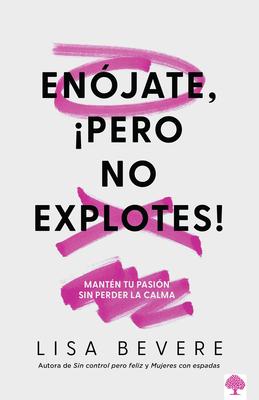 Enjate, Pero No Explotes!: Mantn Tu Pasin Sin Perder La Calma / Be Angry, Bu T Don't Blow It: Maintaining Your Passion Without Losing Your Cool