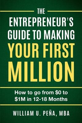 The Entrepreneur's Guide to Making Your First Million: How to Go from $0 to $1M in 12 to 18 Months