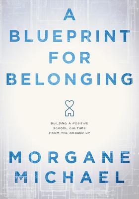 A Blueprint for Belonging: Building a Positive School Culture from the Ground Up (Research-Backed Practical Strategies to Foster Classroom Belong