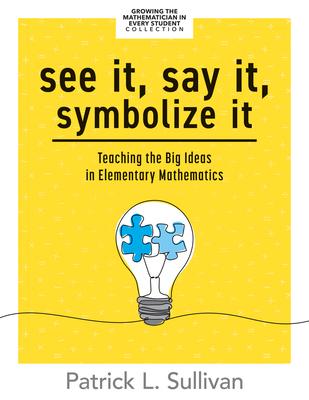 See It, Say It, Symbolize It: Teaching the Big Ideas in Elementary Mathematics (Develop a Flexible and Dynamic Understanding of Numbers and Operatio