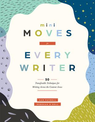 Mini Moves for Every Writer: Fifty Transferable Techniques for Writing Across the Content Areas (Writing Strategies to Build Stronger Student Writers)