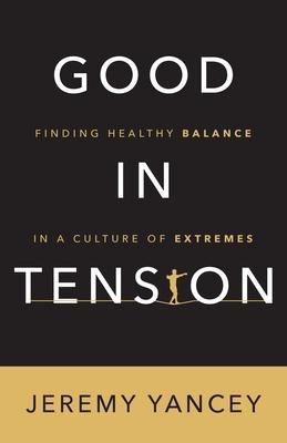 Good in Tension: Finding Healthy Balance in a Culture of Extremes