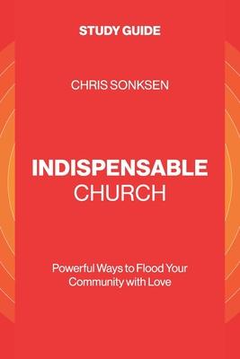 Indispensable Church - Study Guide: Powerful Ways to Flood Your Community with Love