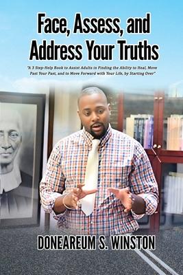 Face, Assess, and Address Your Truths: A 3 Step Self-Help Book to Assist Adults in Finding the Ability to Heal, Move Past Your Past, and to Move Forwa