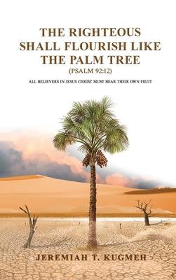 The Righteous Shall Flourish Like the Palm Tree Psalm 92: 12: All Believers in Jesus Christ Must Bear Their Own Fruit