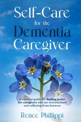 Self Care for the Dementia Caregiver: A Survival Guide with Essential Tips to Avoid Caregiver Burnout