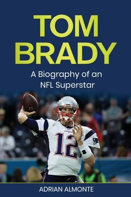 Tom Brady: A Biography of an NFL Superstar