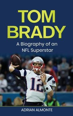 Tom Brady: A Biography of an NFL Superstar