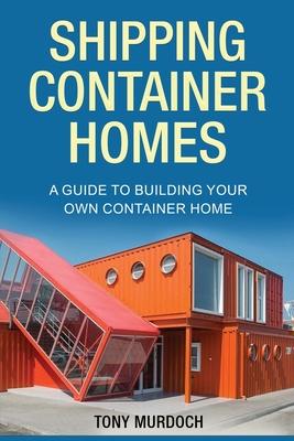 Shipping Container Homes: A Guide to Building Your Own Container Home