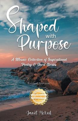 Shaped with Purpose: A Mosaic Collection of Inspirational Poetry & Short Stories