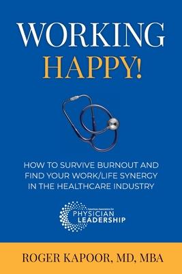 Working Happy! How to Survive Burnout and Find Your Work/Life Synergy in the Healthcare Industry