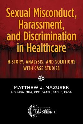 Sexual Misconduct, Harassment, and Discrimination in Healthcare: History, Analysis, and Solutions with Case Studies