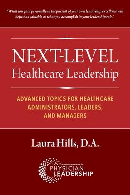 Next-Level Healthcare Leadership: Advanced Topics for Healthcare Administrators, Leaders, and Managers