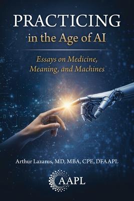 Practicing in the Age of AI: Essays on Medicine, Meaning, and Machines Subscription