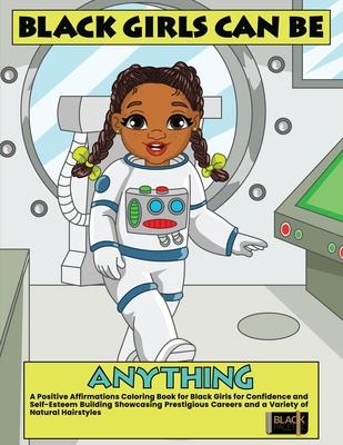 Black Girls Can Be Anything: A Positive Affirmations Coloring Book for Black Girls Showcasing Prestigious Careers Self-Esteem and Confidence Buildi