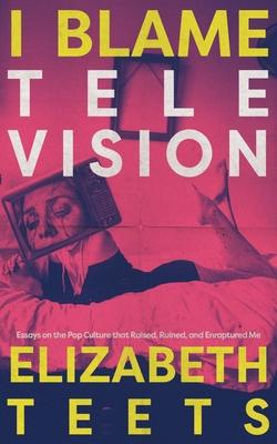 I Blame Television: Essays on the Pop Culture that Raised, Ruined, and Enraptured Me Subscription