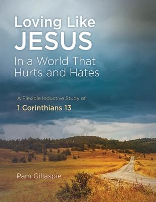 Loving Like Jesus: In a World that Hurts and Hates