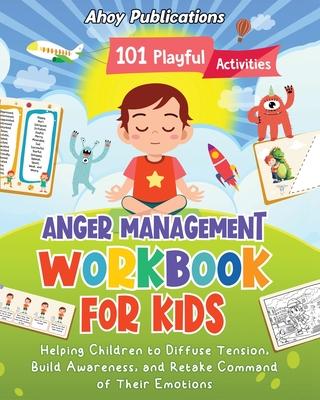 Anger Management Workbook for Kids: 101 Playful Activities Helping Children to Diffuse Tension, Build Awareness, and Retake Command of Their Emotions