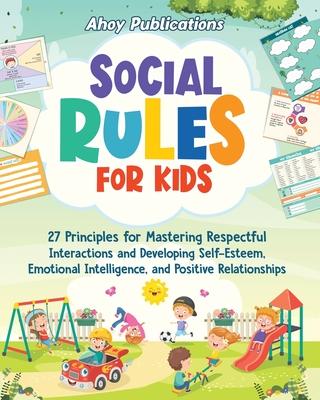 Social Rules for Kids: 27 Principles for Mastering Respectful Interactions and Developing Self-Esteem, Emotional Intelligence, and Positive R