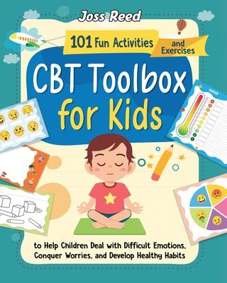 CBT Toolbox for Kids: 101 Fun Activities and Exercises to Help Children Deal with Difficult Emotions, Conquer Worries, and Develop Healthy H