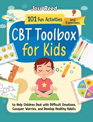 CBT Toolbox for Kids: 101 Fun Activities and Exercises to Help Children Deal with Difficult Emotions, Conquer Worries, and Develop Healthy H