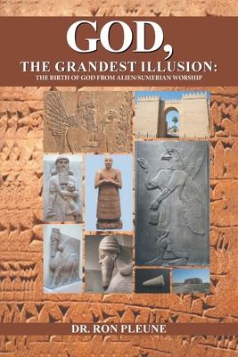 God, The Grandest Illusion: The Birth Of God From Alien/Sumerian Worship