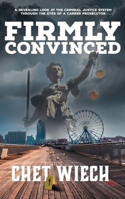 Firmly Convinced: A Revealing Look at the Criminal Justice System Through the Eyes of a Career Prosecutor