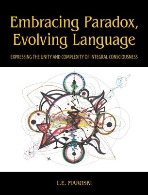 Embracing Paradox, Evolving Language: Expressing the Unity and Complexity of Integral Consciousness