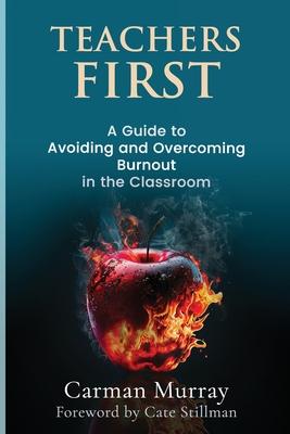 Teachers First: A Guide to Avoiding and Overcoming Burnout in the Classroom