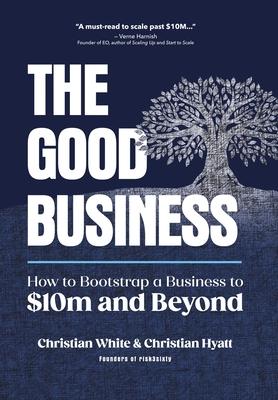 The Good Business: How to Bootstrap a Business to $10m and Beyond
