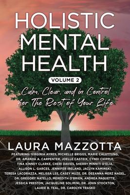 Holistic Mental Health: Calm, Clear, and In Control for the Rest of Your Life, Volume 2