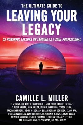 The Ultimate Guide to Leaving Your Legacy: 22 Powerful Lessons on Leading as a Soul Professional