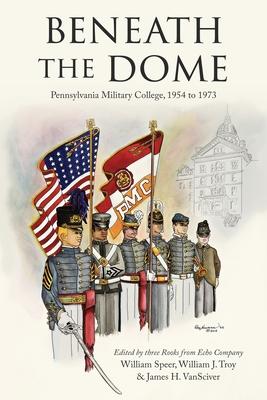 Beneath the Dome: Stories and Vignettes from Our Time at Pennsylvania Military College, 1954 to 1973