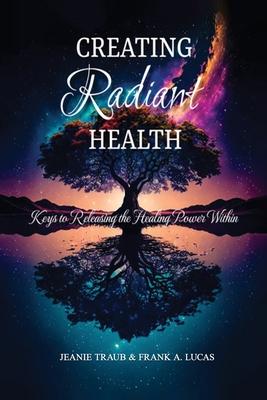 Creating Radiant Health: Keys to Releasing the Healing Power Within