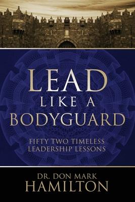 Lead Like a Bodyguard: Fifty Two Timeless Leadership Lessons