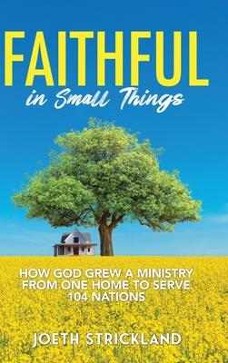 Faithful in Small Things: How God Grew a Ministry from One Home to Serve 104 Nations