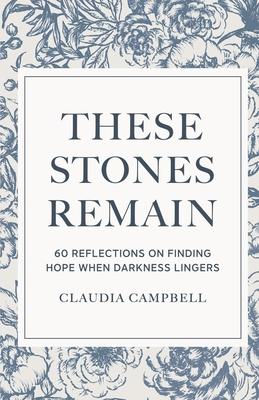 These Stones Remain: 60 Reflections on Finding Hope When Darkness Lingers