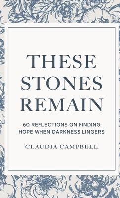 These Stones Remain: 60 Reflections on Finding Hope When Darkness Lingers