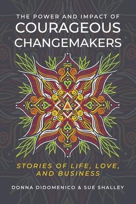 The Power and Impact of Courageous Changemakers: Stories of Life, Love, and Business